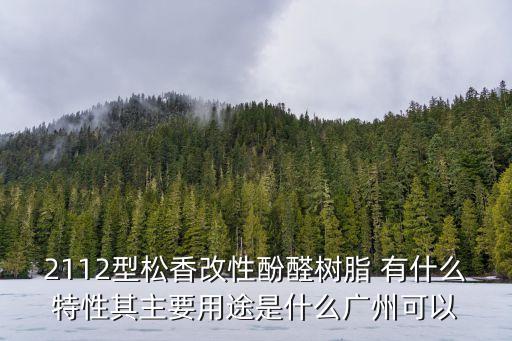 2112型松香改性酚醛樹脂 有什么特性其主要用途是什么廣州可以
