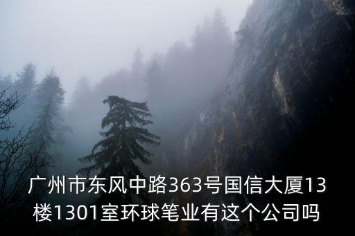 廣州市東風中路363號國信大廈13樓1301室環球筆業有這個公司嗎