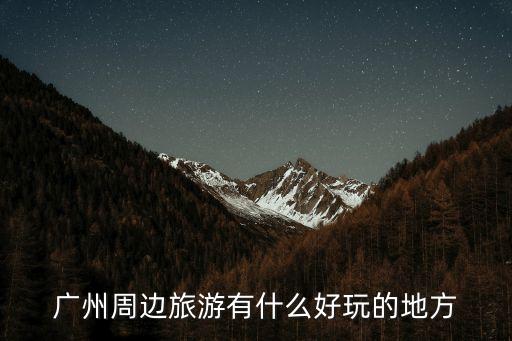 推薦廣州周邊旅游，廣州附近的旅游景點(diǎn)