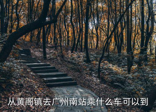 從黃閣鎮去廣州南站乘什么車可以到