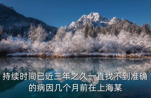 持續(xù)時(shí)間已近三年之久一直找不到準(zhǔn)確的病因幾個(gè)月前在上海某
