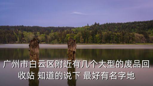 廣州白云垃圾處理廠，廣州垃圾處理廠地址