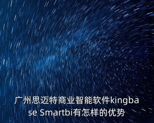 廣州思邁特商業智能軟件kingbase Smartbi有怎樣的優勢