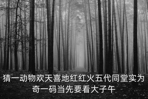 廣州考拉家族六代同堂，猜一動物歡天喜地紅紅火五代同堂實為奇一碼當先要看大子午
