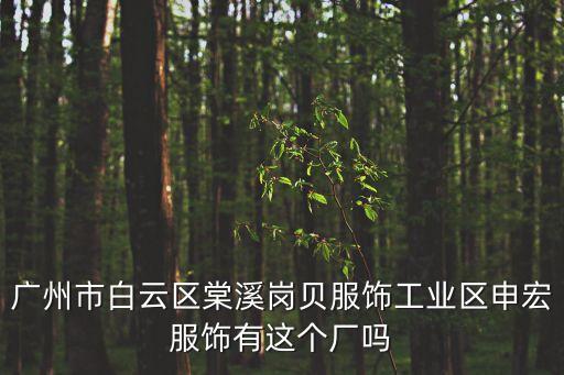 廣州市白云區(qū)棠溪崗貝服飾工業(yè)區(qū)申宏服飾有這個(gè)廠嗎