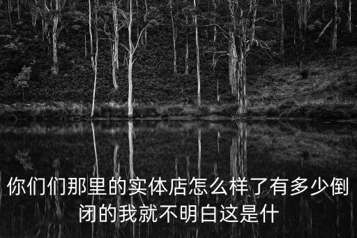 廣州實(shí)體店現(xiàn)狀怎么樣，你們們那里的實(shí)體店怎么樣了有多少倒閉的我就不明白這是什