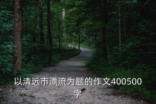 以清遠市漂流為題的作文400500字