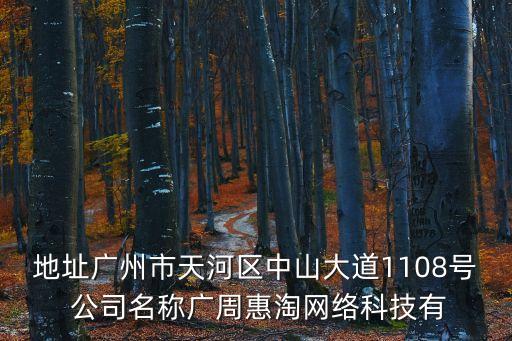 地址廣州市天河區(qū)中山大道1108號(hào) 公司名稱廣周惠淘網(wǎng)絡(luò)科技有