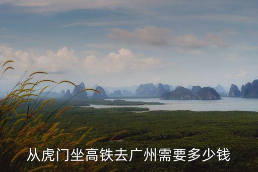 從虎門坐高鐵去廣州需要多少錢