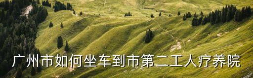 廣州市如何坐車到市第二工人療養(yǎng)院