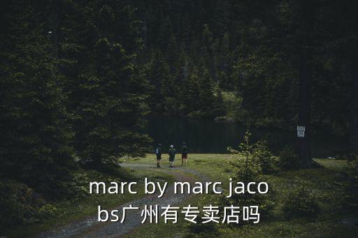 marc by marc jacobs廣州有專賣店嗎