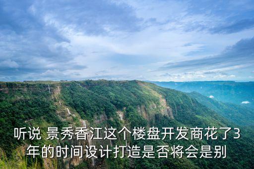 廣州東港華府三期規劃，聽說 景秀香江這個樓盤開發商花了3年的時間設計打造是否將會是別