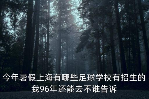 上海市足球青訓最好的俱樂部，今年暑假上海有哪些足球學校有招生的我96年還能去不誰告訴