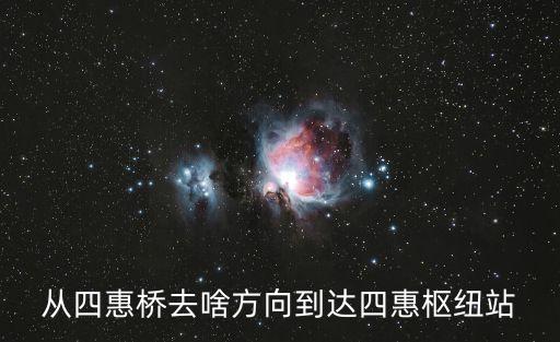 從四惠橋去啥方向到達四惠樞紐站