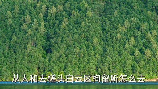 廣州白云槎頭派出所，從人和去槎頭白云區(qū)拘留所怎么去