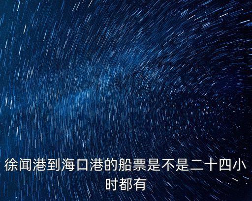 徐聞港到海口港的船票是不是二十四小時都有