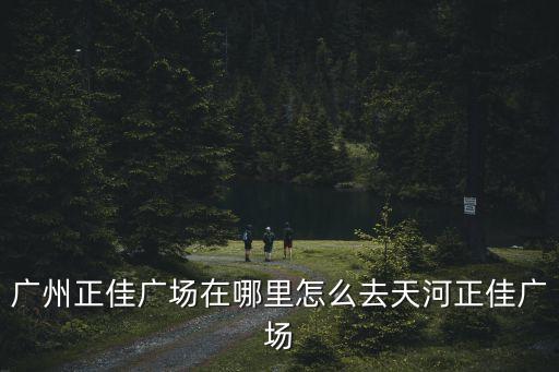 廣州正佳廣場在哪里怎么去天河正佳廣場