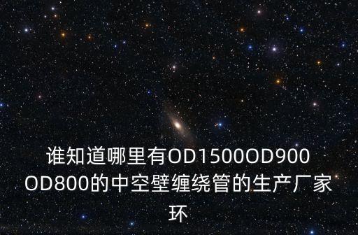 廣州中空壁纏繞管生產線參數，誰知道哪里有OD1500OD900OD800的中空壁纏繞管的生產廠家環