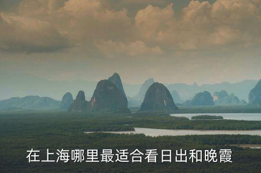 在上海哪里最適合看日出和晚霞