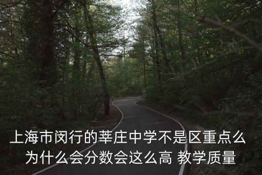 上海市閔行的莘莊中學不是區重點么 為什么會分數會這么高 教學質量