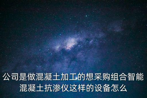 廣州萬友砼控股智能制造，公司是做混凝土加工的想采購組合智能混凝土抗滲儀這樣的設備怎么