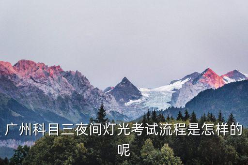 廣州科目三夜間燈光考試流程是怎樣的呢