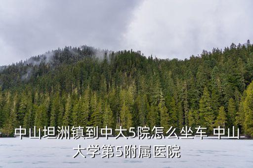 廣州中大五院在哪，中山坦洲鎮到中大5院怎么坐車 中山大學第5附屬醫院