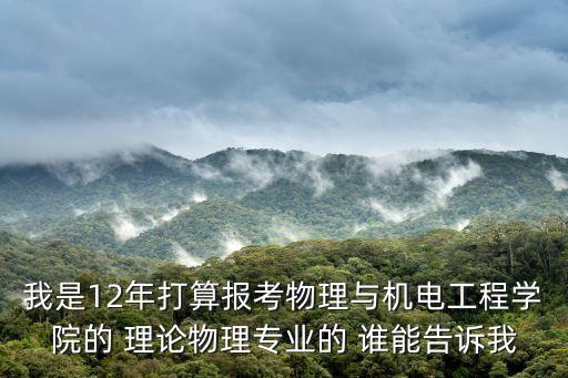 我是12年打算報考物理與機電工程學院的 理論物理專業的 誰能告訴我