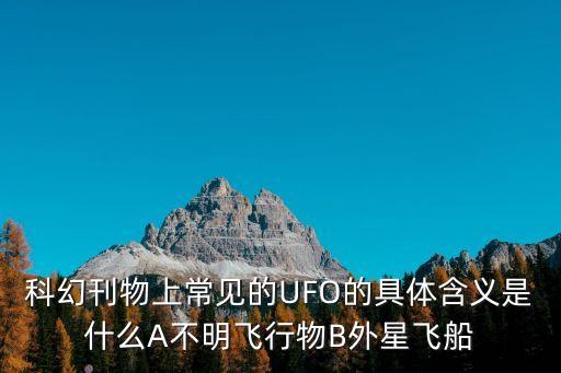 科幻刊物上常見的UFO的具體含義是什么A不明飛行物B外星飛船