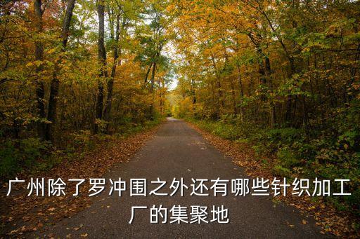 廣州哪里有加工針織衫的，廣州除了羅沖圍之外還有哪些針織加工廠的集聚地