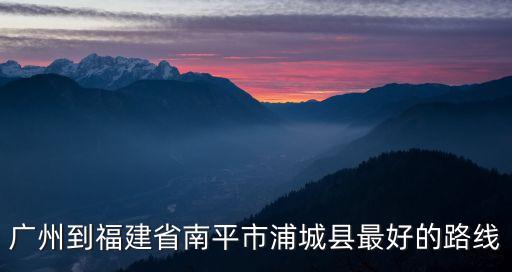 廣州到福建省南平市浦城縣最好的路線