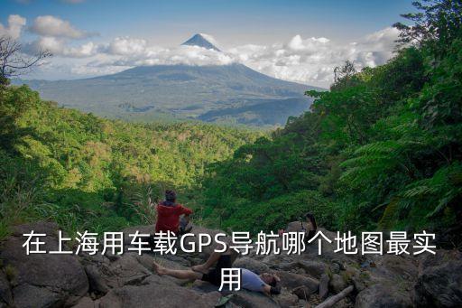 上海市gps地圖，在上海用車載GPS導航哪個地圖最實用