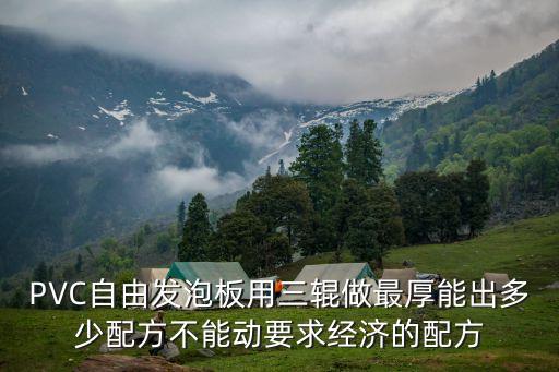 PVC自由發泡板用三輥做最厚能出多少配方不能動要求經濟的配方