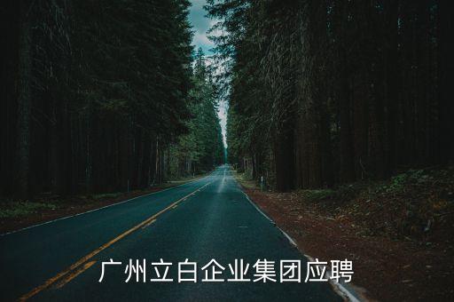 廣州立白企業需要招聘嗎，廣州立白企業集團應聘