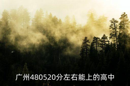 廣州錄取線480的高中，廣州480520分左右能上的高中