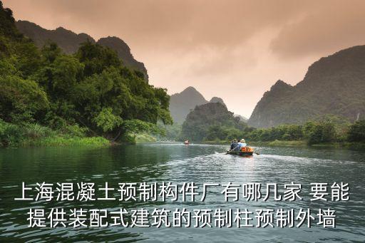 上海市裝配式建筑預制外墻，上海混凝土預制構件廠有哪幾家 要能提供裝配式建筑的預制柱預制外墻