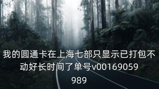 上海市場場工部，我的圓通卡在上海七部只顯示已打包不動好長時間了單號v00169059989