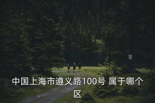 上海市遵義路100號是哪個區，中國上海市遵義路100號 屬于哪個區