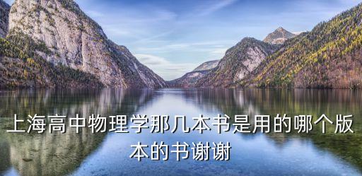 上海高中物理學(xué)那幾本書是用的哪個版本的書謝謝