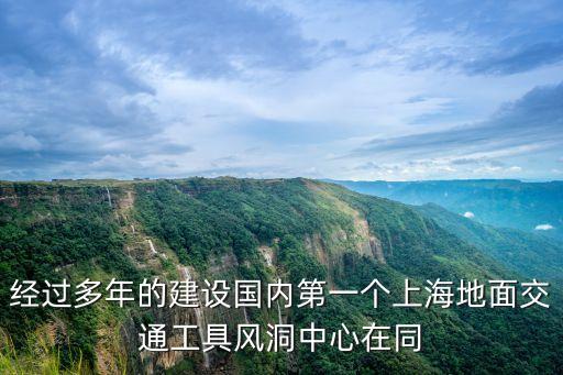 經過多年的建設國內第一個上海地面交通工具風洞中心在同