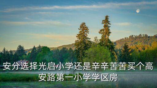 安分選擇光啟小學還是辛辛苦苦買個高安路第一小學學區房