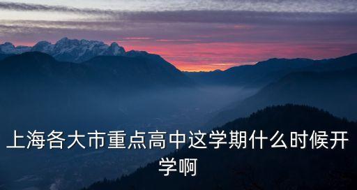 上海市重點(diǎn)高中開放時(shí)間，上海各大市重點(diǎn)高中這學(xué)期什么時(shí)候開學(xué)啊