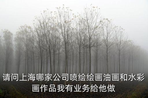 上海市翅翔美術(shù)設(shè)計(jì)有限公司，請(qǐng)問(wèn)上海哪家公司噴繪繪畫油畫和水彩畫作品我有業(yè)務(wù)給他做