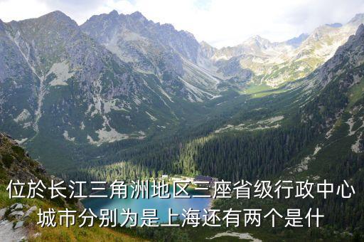 位於長江三角洲地區三座省級行政中心城市分別為是上海還有兩個是什