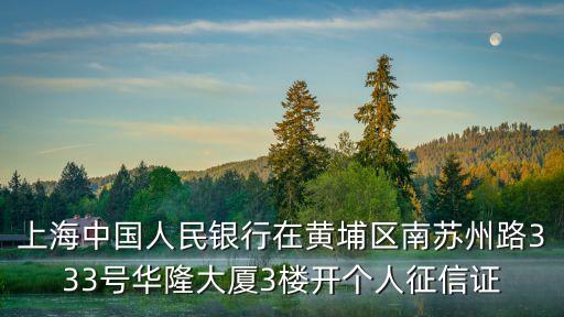 上海中國人民銀行在黃埔區南蘇州路333號華隆大廈3樓開個人征信證