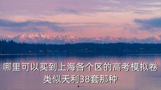 哪里可以買到上海各個區的高考模擬卷類似天利38套那種