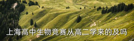上海市高中生生物競賽，上海高中生物競賽從高二學來的及嗎