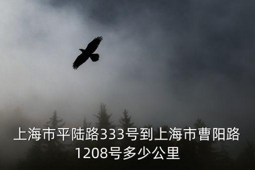上海市靜安區平陸路，上海市平陸路333號到上海市曹陽路1208號多少公里