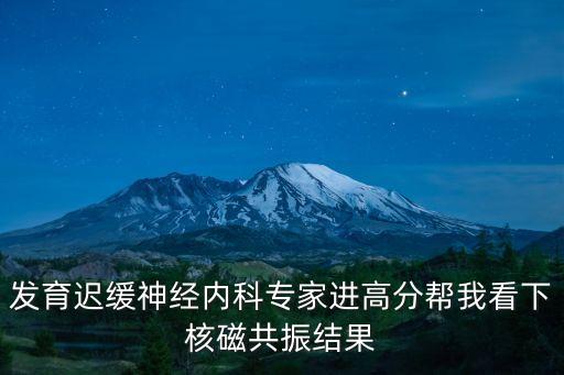 發育遲緩神經內科專家進高分幫我看下核磁共振結果