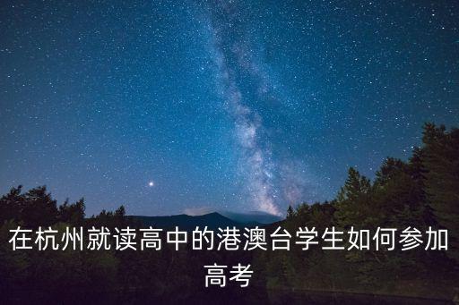 上海市教研室電話，在杭州就讀高中的港澳臺學生如何參加高考